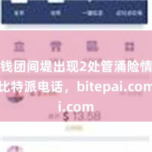 钱团间堤出现2处管涌险情比特派电话，bitepai.com